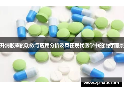 升清胶囊的功效与应用分析及其在现代医学中的治疗前景