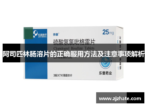 阿司匹林肠溶片的正确服用方法及注意事项解析