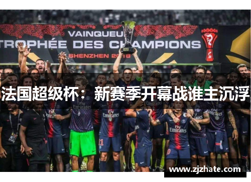 法国超级杯：新赛季开幕战谁主沉浮